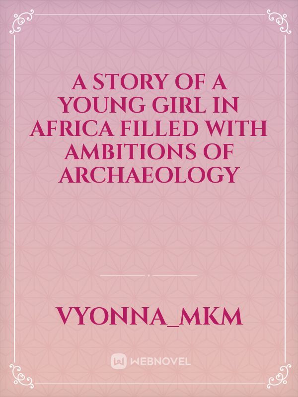 a story of a young girl in Africa filled with ambitions of archaeology