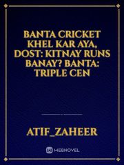 Banta Cricket Khel Kar Aya,
Dost: Kitnay Runs Banay?
Banta: Triple Cen Book