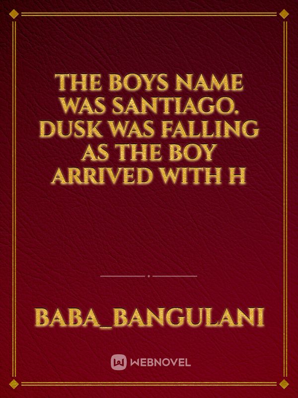 The Boys name was santiago.
dusk was falling as the boy arrived with h Book