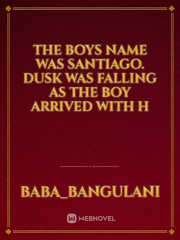 The Boys name was santiago.
dusk was falling as the boy arrived with h