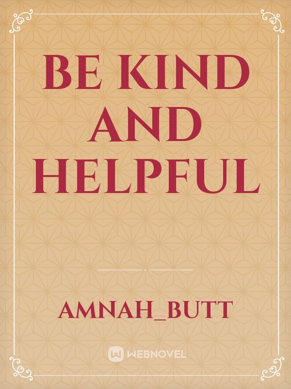 Be kind and helpful