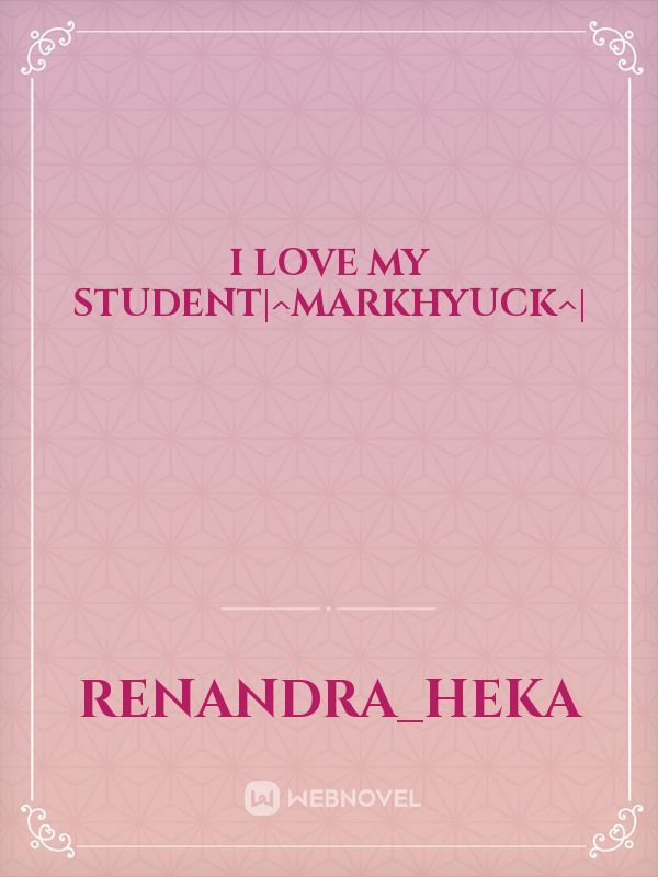 I love my student|^markhyuck^|