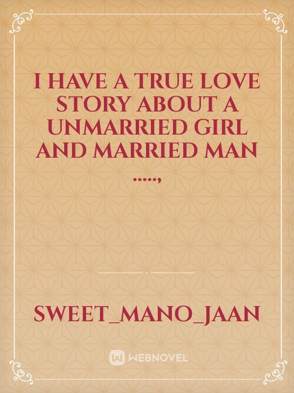 I have a true love story about a unmarried girl and married man .....,