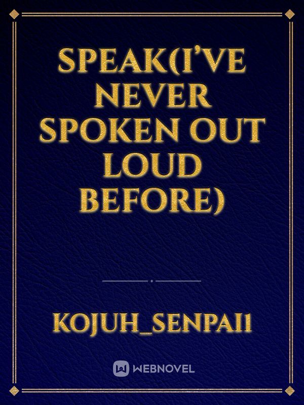 Speak(I’ve never spoken out loud before)