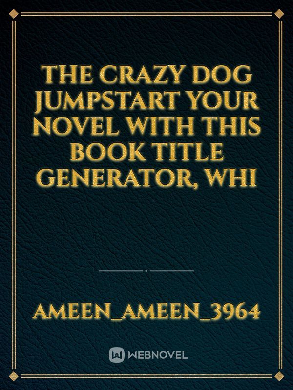 the crazy dog
Jumpstart your novel with this book title generator, whi