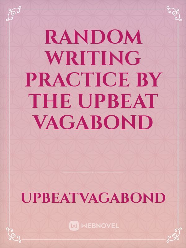 Random Writing Practice by The Upbeat Vagabond