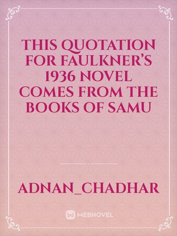 This quotation for Faulkner’s 1936 novel comes from the Books of Samu