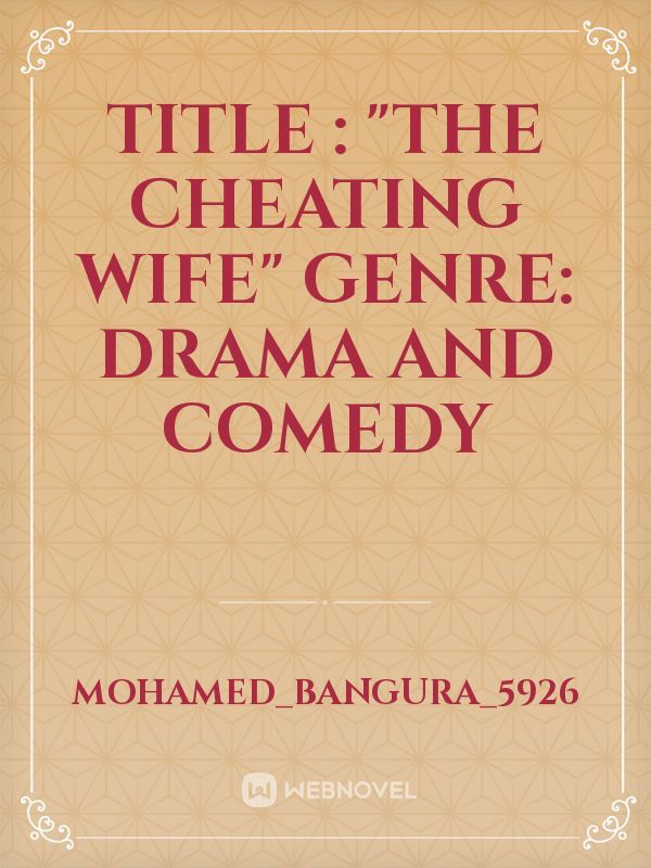 TITLE : "THE CHEATING WIFE"
GENRE: DRAMA AND COMEDY Book