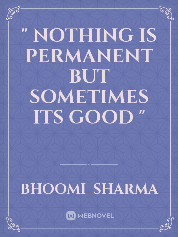 " Nothing is permanent but sometimes its good "