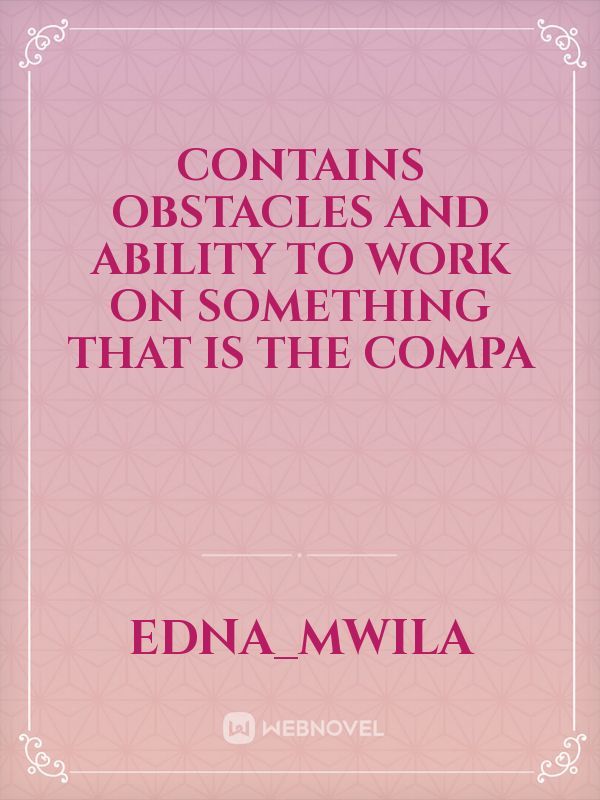 Contains obstacles and ability to work on something that is the  compa