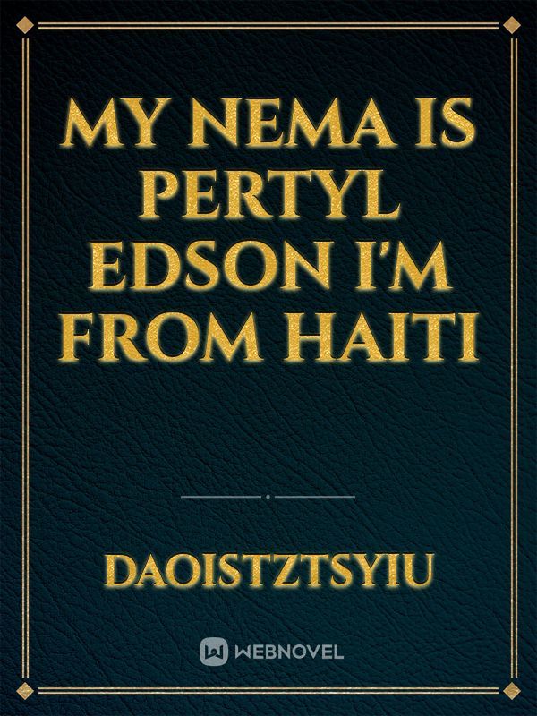 My Nema is PERTYL EDSON i'm from Haiti