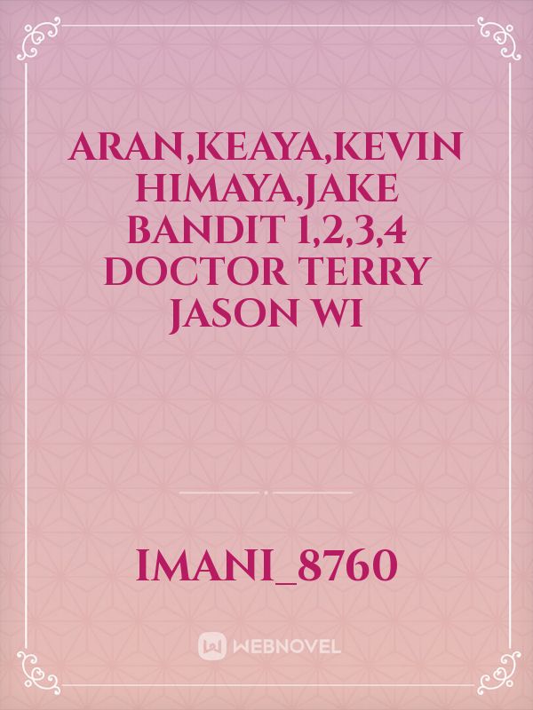 Aran,keaya,Kevin
Himaya,Jake
Bandit 1,2,3,4
Doctor Terry
Jason
Wi Book