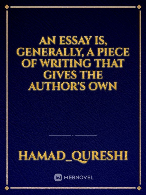 An essay is, generally, a piece of writing that gives the author's own