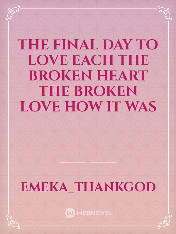The final day to love each the broken heart the broken love how it was