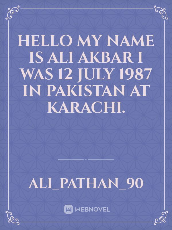 hello my name is Ali akbar I was 12 July 1987 in Pakistan at karachi.