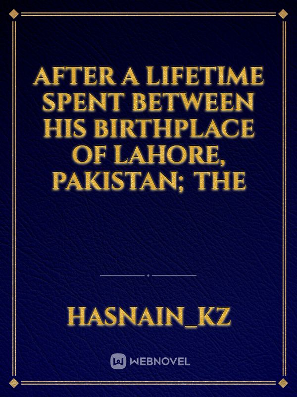 After a lifetime spent between his birthplace of Lahore, Pakistan; the Book