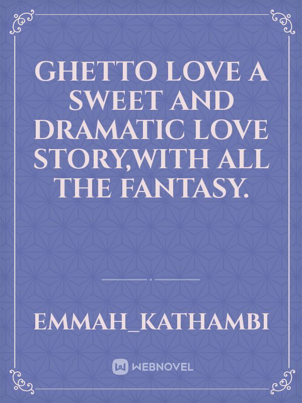 Ghetto love
a sweet and dramatic love story,with all the fantasy.
