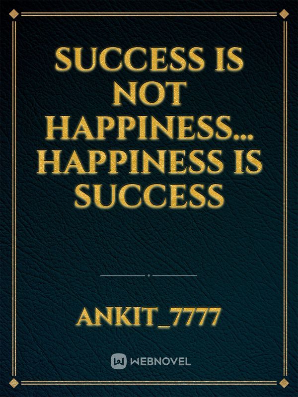 Success is not Happiness… Happiness is Success