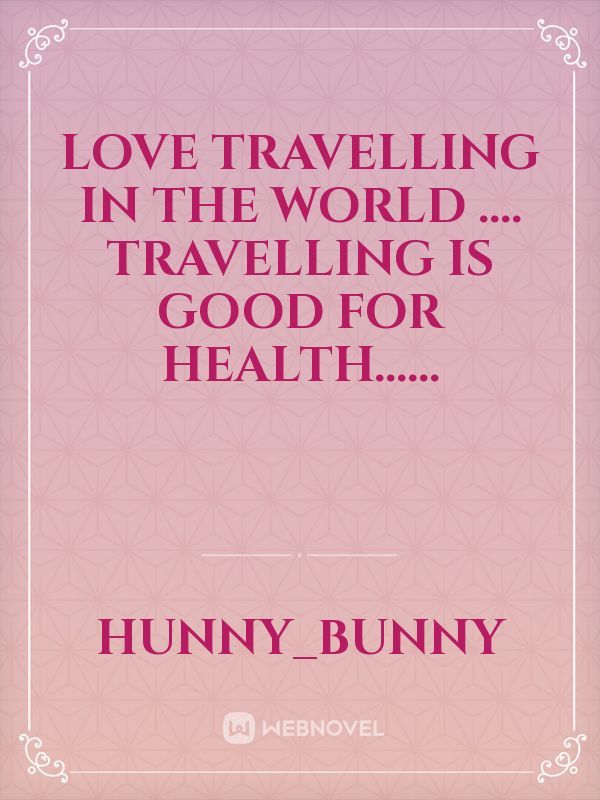 Love travelling in the world .... Travelling is good for  health......