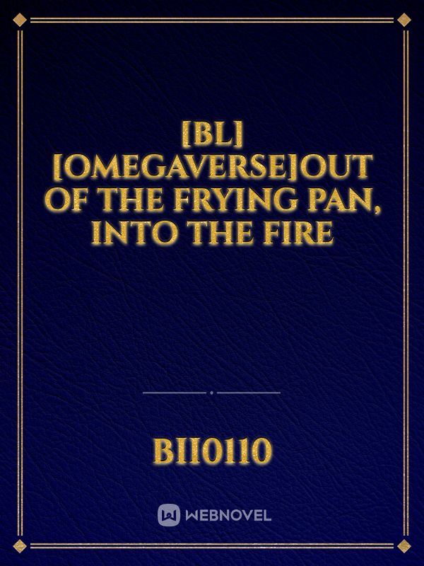 [BL][Omegaverse]Out of the Frying Pan, Into the Fire Book