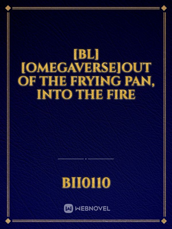 [BL][Omegaverse]Out of the Frying Pan, Into the Fire