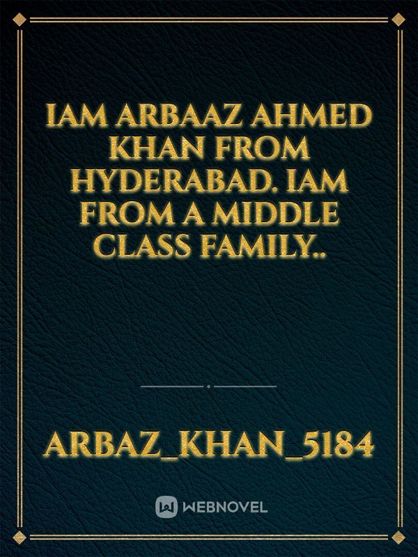 IAM ARBAAZ AHMED KHAN FROM HYDERABAD. IAM FROM A MIDDLE CLASS FAMILY..