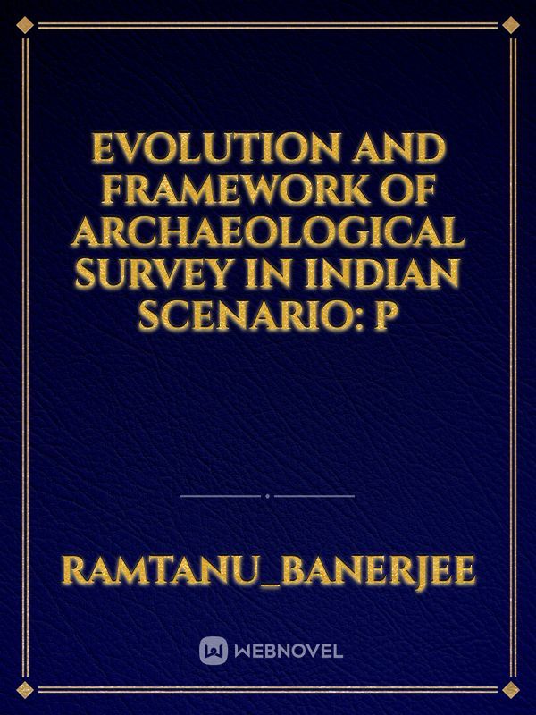 EVOLUTION AND FRAMEWORK OF ARCHAEOLOGICAL SURVEY IN INDIAN SCENARIO: P
