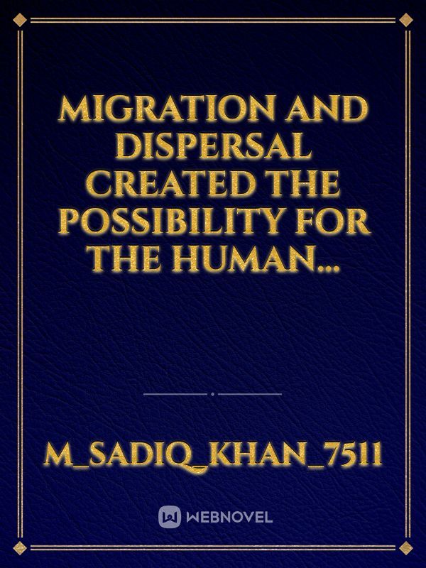 Migration and dispersal created the possibility for the human...