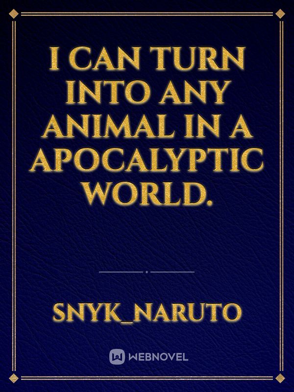 I CAN TURN INTO ANY ANIMAL IN A APOCALYPTIC WORLD.