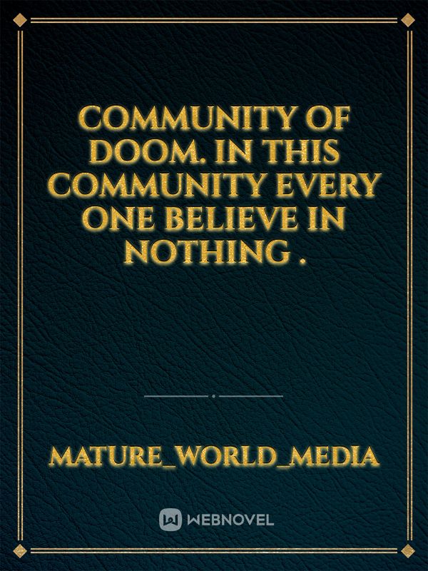 COMMUNITY OF DOOM. IN THIS COMMUNITY EVERY ONE BELIEVE IN NOTHING
.