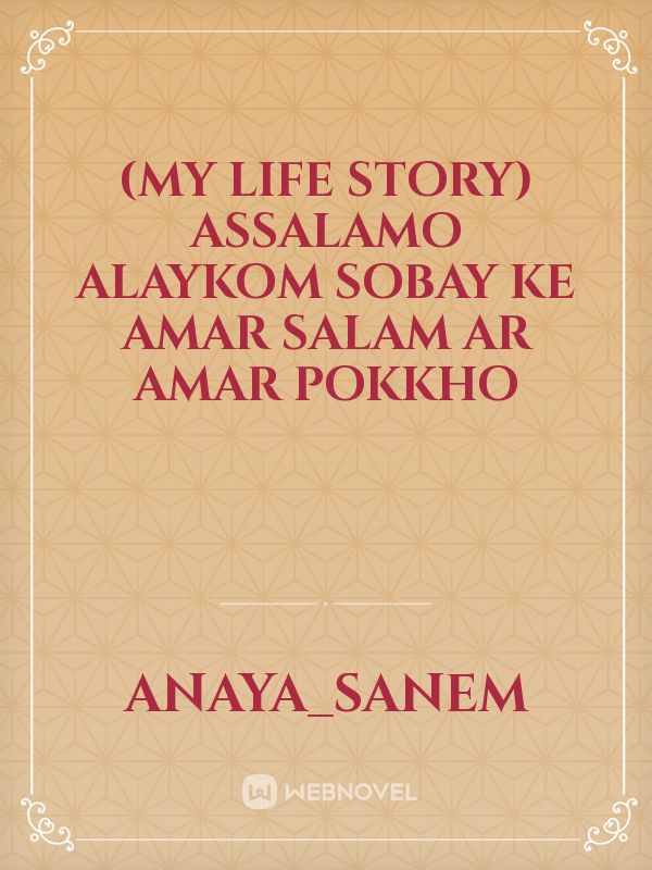 (my life story) 
assalamo alaykom sobay ke amar salam 
ar amar pokkho