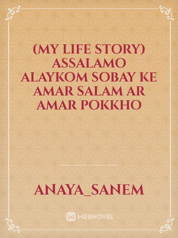 (my life story) 
assalamo alaykom sobay ke amar salam 
ar amar pokkho