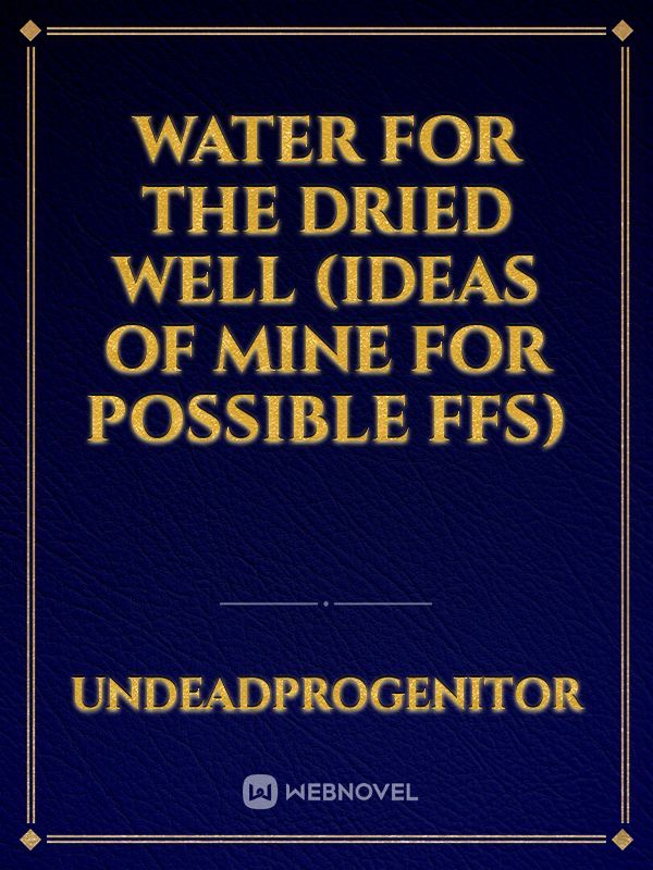 Water for the dried well (ideas of mine for possible ffs)
