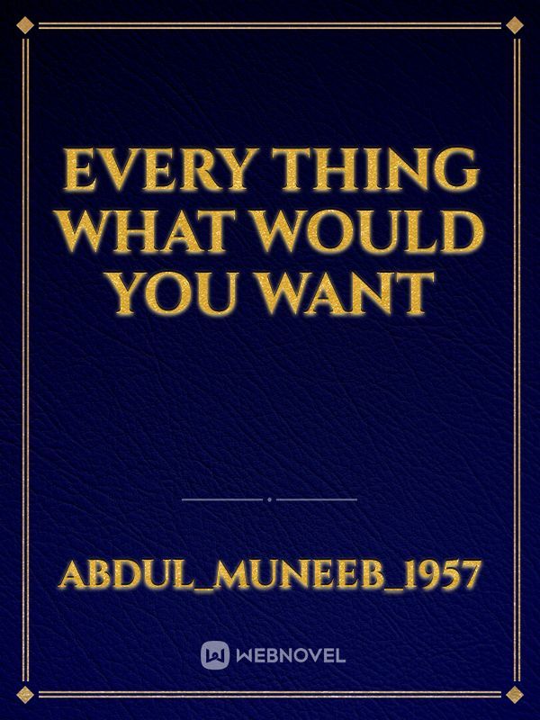 Every thing what would you want