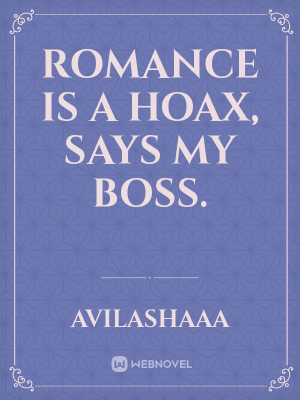 romance is a hoax, says my boss.
