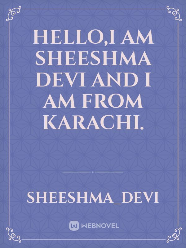 Hello,I am sheeshma devi and I am from Karachi.