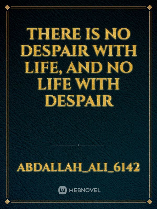 There is no despair with life, and no life with despair