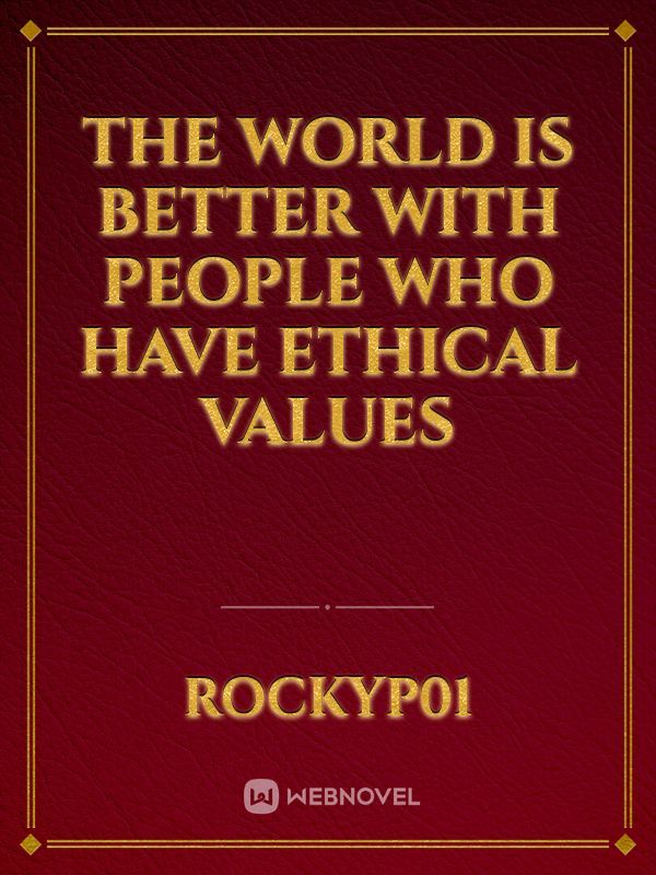 the world is better with people who have ethical values