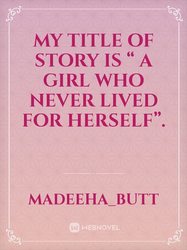 My title of story is “ A girl who never lived for herself”.