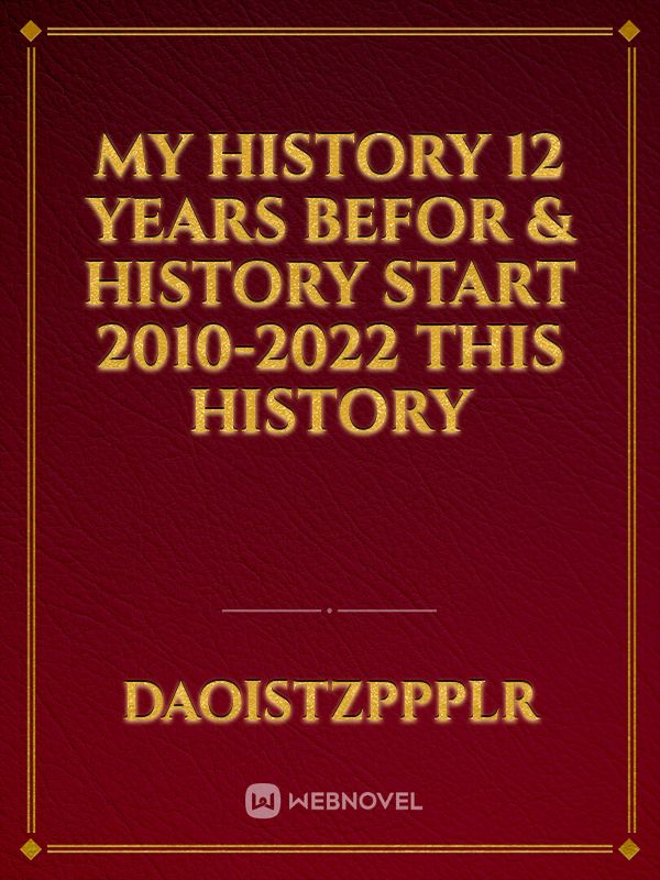 My history 12 years befor  & history start 2010-2022 this history Book