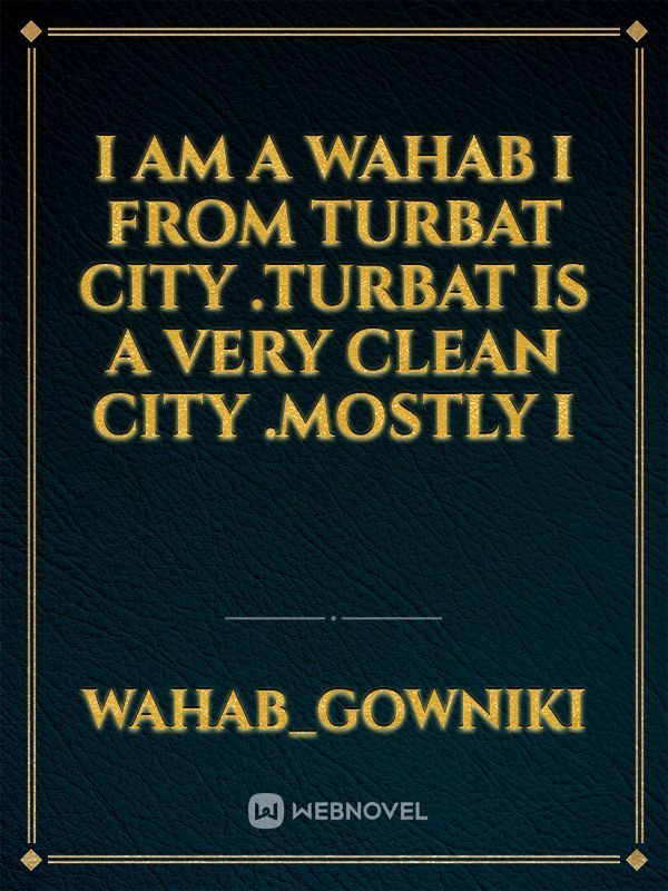 I am a wahab I from turbat city .turbat is a very clean city .mostly i
