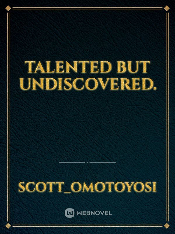 Talented but undiscovered.