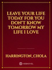 leave your life today for you don't know tomorrow my life i love Book