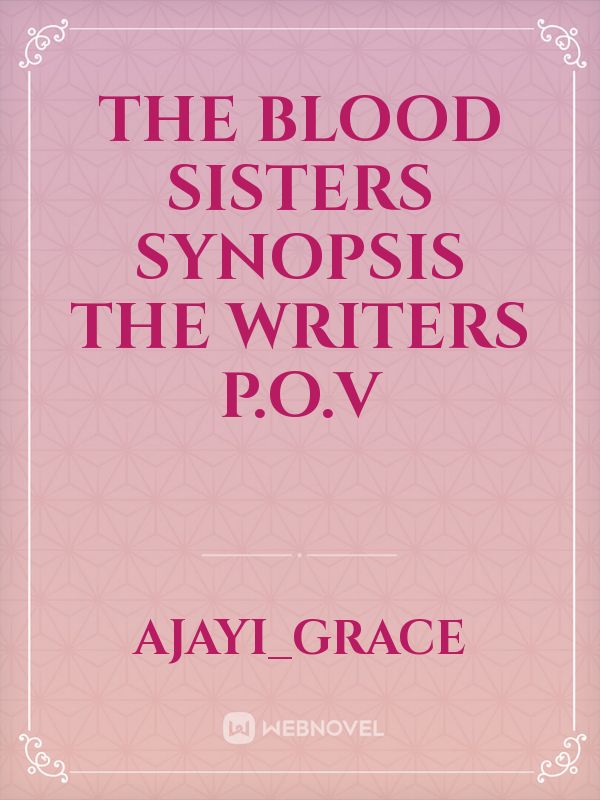 THE BLOOD SISTERS

SYNOPSIS
THE WRITERS P.O.V Book