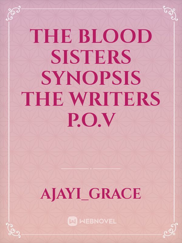 THE BLOOD SISTERS

SYNOPSIS
THE WRITERS P.O.V