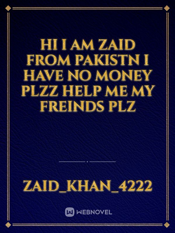 hi i am zaid from pakistn i have no money 
plzz help me my freinds plz