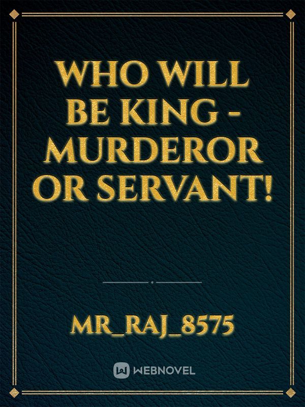 WHO WILL BE KING - MURDEROR OR SERVANT!
