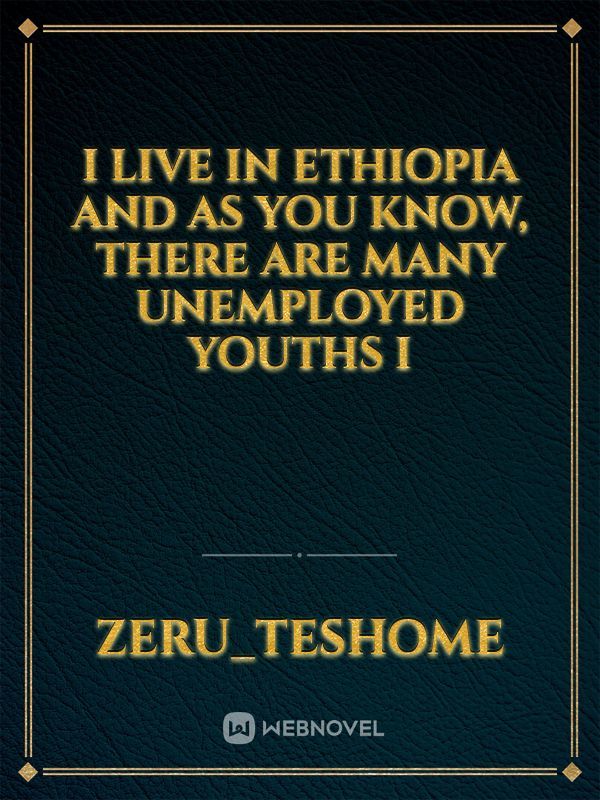 I live in Ethiopia and as you know, there are many unemployed youths i