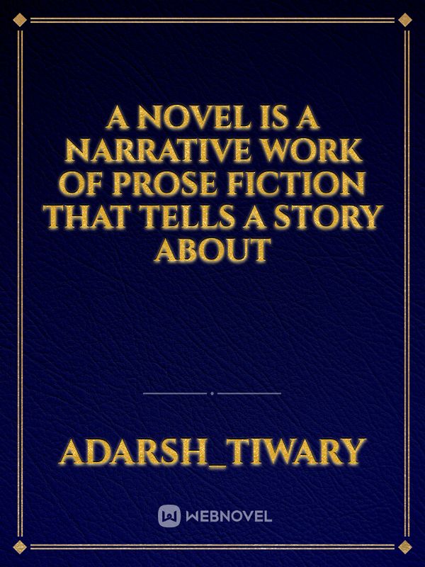 A novel is a narrative work of prose fiction that tells a story about Book