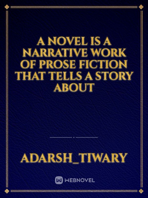 A novel is a narrative work of prose fiction that tells a story about